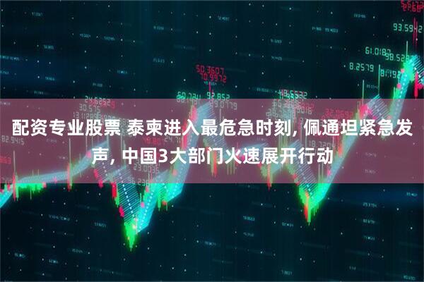 配资专业股票 泰柬进入最危急时刻, 佩通坦紧急发声, 中国3大部门火速展开行动