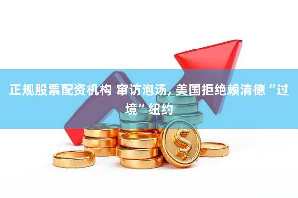 正规股票配资机构 窜访泡汤, 美国拒绝赖清德“过境”纽约