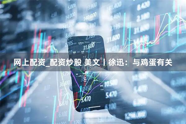 网上配资_配资炒股 美文丨徐迅：与鸡蛋有关
