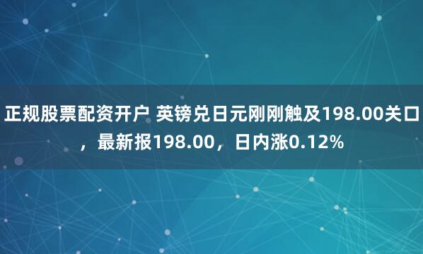 正规股票配资开户 英镑兑日元刚刚触及198.00关口，最新报198.00，日内涨0.12%