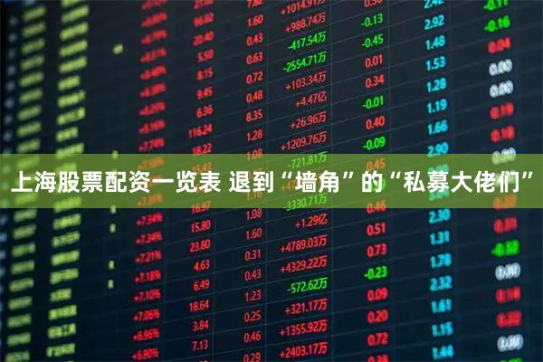 上海股票配资一览表 退到“墙角”的“私募大佬们”