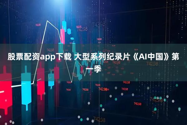 股票配资app下载 大型系列纪录片《AI中国》第一季
