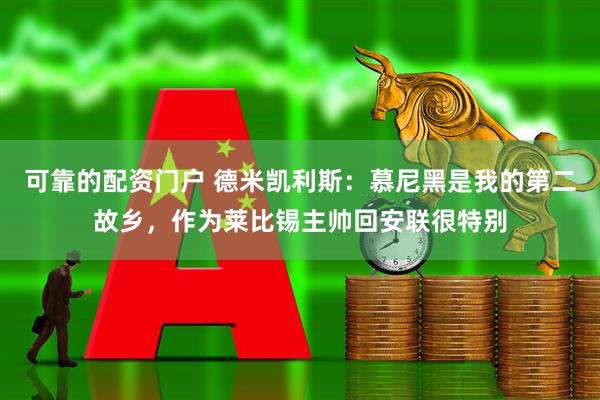 可靠的配资门户 德米凯利斯：慕尼黑是我的第二故乡，作为莱比锡主帅回安联很特别